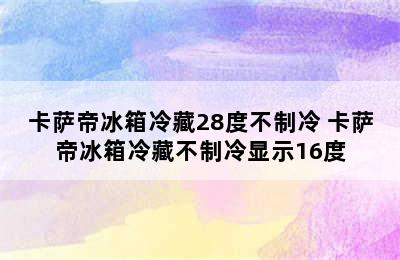 卡萨帝冰箱冷藏28度不制冷 卡萨帝冰箱冷藏不制冷显示16度